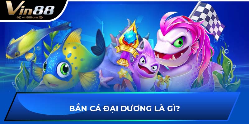 Bắn cá đại dương là gì?